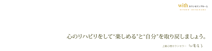 心のリハビリをして“楽しめる”と“自分”を取り戻しましょう。